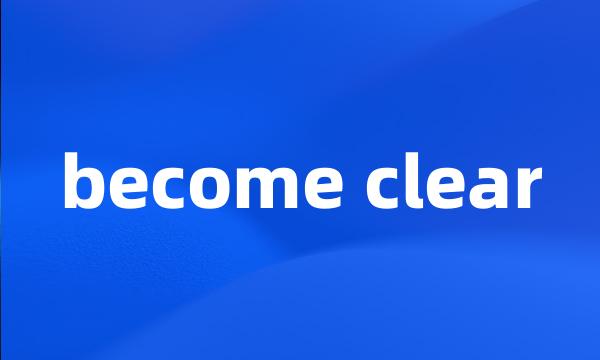 become clear