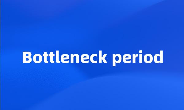 Bottleneck period