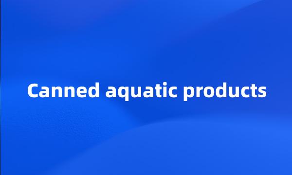 Canned aquatic products