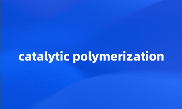 catalytic polymerization