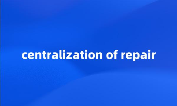 centralization of repair