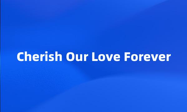 Cherish Our Love Forever