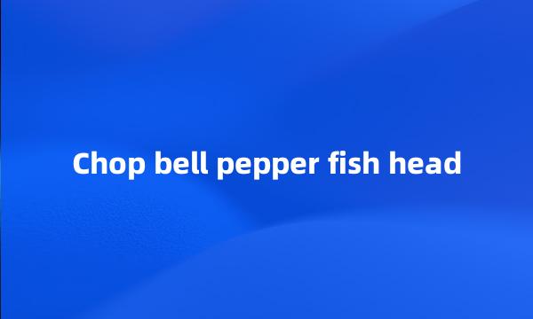 Chop bell pepper fish head