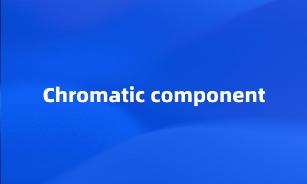 Chromatic component