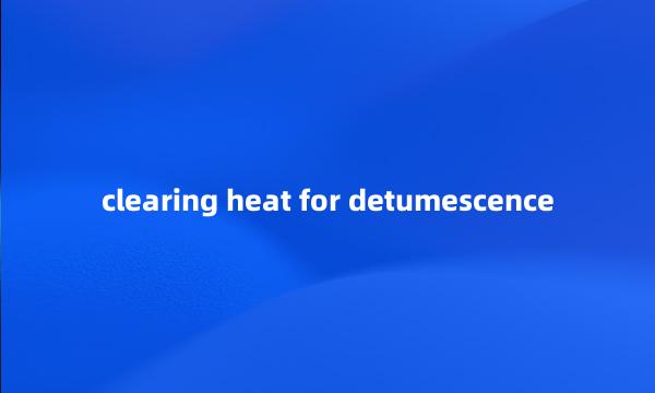 clearing heat for detumescence