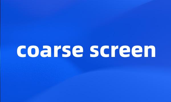 coarse screen