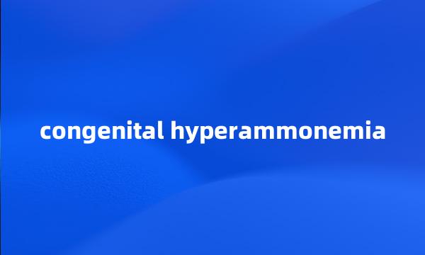 congenital hyperammonemia