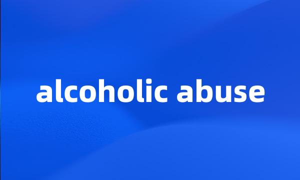 alcoholic abuse