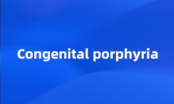 Congenital porphyria