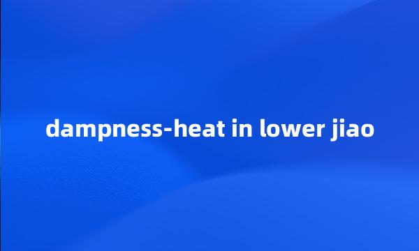 dampness-heat in lower jiao