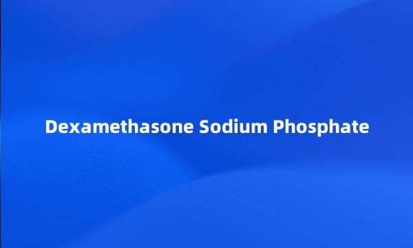 Dexamethasone Sodium Phosphate