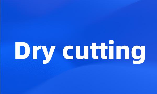 Dry cutting