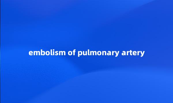 embolism of pulmonary artery