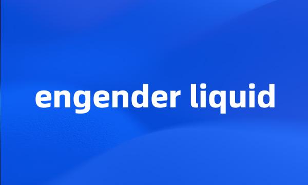 engender liquid