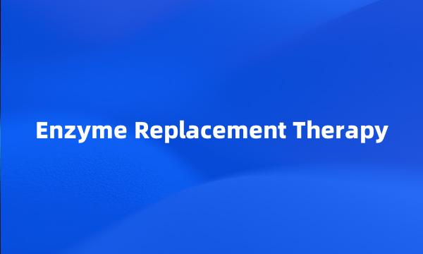 Enzyme Replacement Therapy