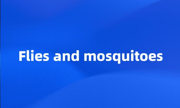 Flies and mosquitoes