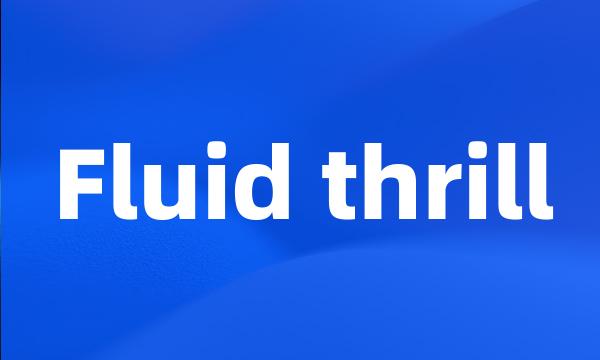 Fluid thrill