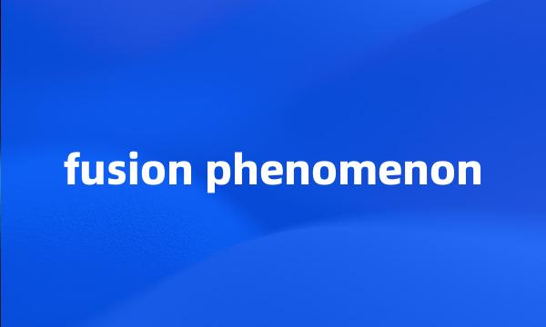 fusion phenomenon