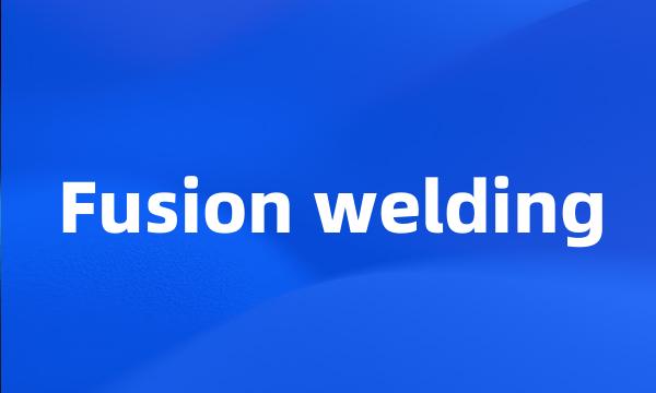 Fusion welding