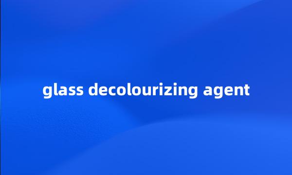 glass decolourizing agent