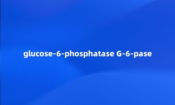 glucose-6-phosphatase G-6-pase