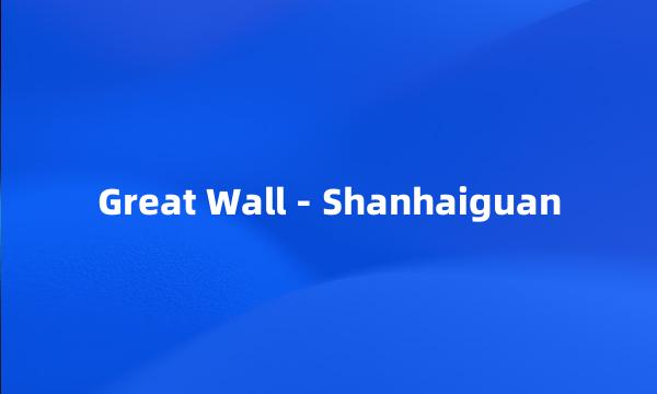 Great Wall - Shanhaiguan