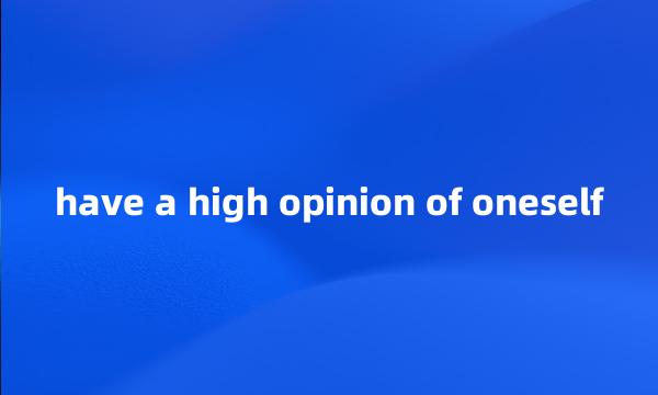 have a high opinion of oneself