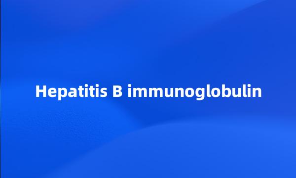 Hepatitis B immunoglobulin