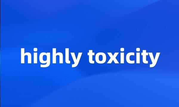 highly toxicity