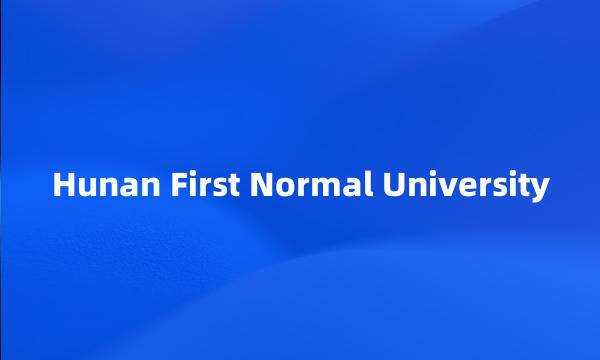 Hunan First Normal University