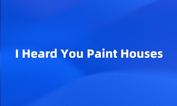 I Heard You Paint Houses