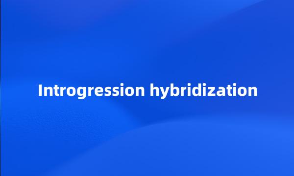 Introgression hybridization