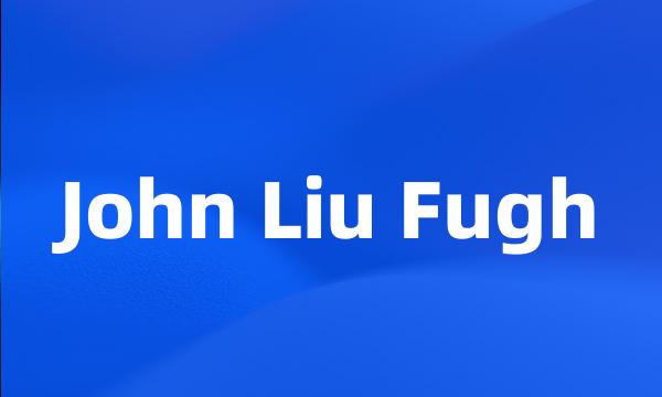 John Liu Fugh