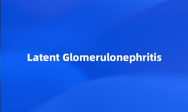 Latent Glomerulonephritis