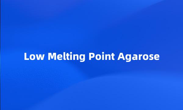 Low Melting Point Agarose