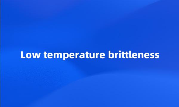 Low temperature brittleness