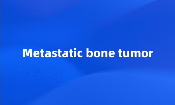 Metastatic bone tumor