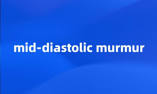 mid-diastolic murmur