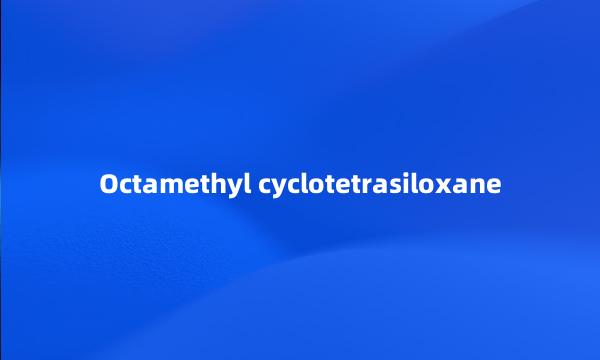 Octamethyl cyclotetrasiloxane