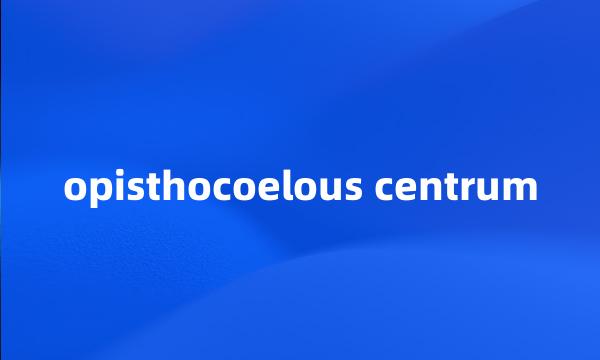 opisthocoelous centrum