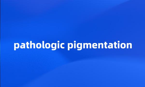 pathologic pigmentation