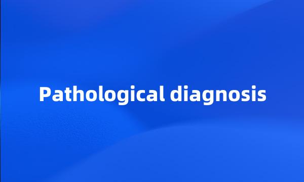 Pathological diagnosis