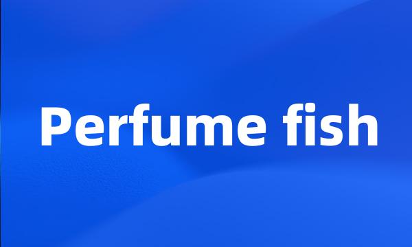 Perfume fish