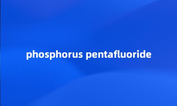 phosphorus pentafluoride