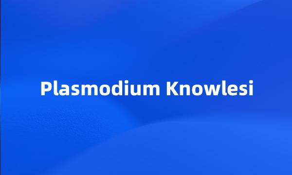 Plasmodium Knowlesi