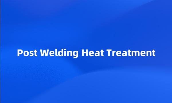 Post Welding Heat Treatment