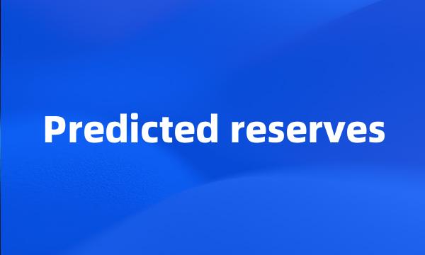 Predicted reserves