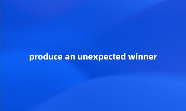 produce an unexpected winner