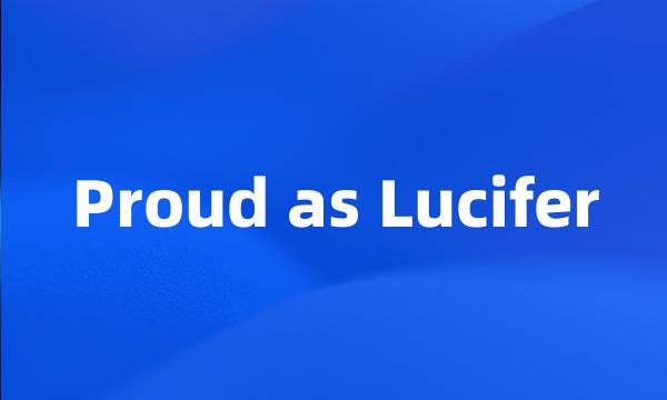 Proud as Lucifer