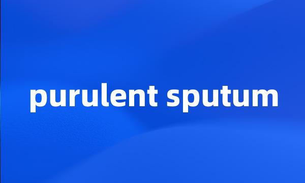 purulent sputum